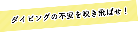 ダイビングの不安を吹き飛ばせ！